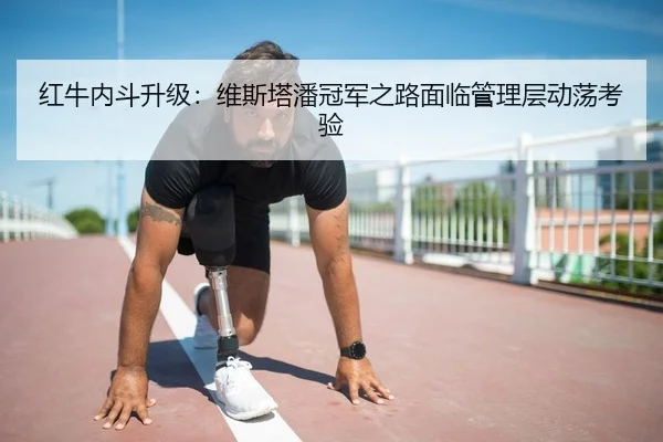 红牛内斗升级：维斯塔潘冠军之路面临管理层动荡考验